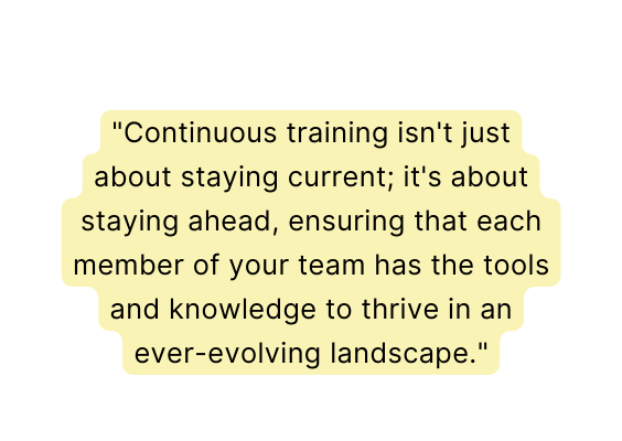 Continuous training isn t just about staying current it s about staying ahead ensuring that each member of your team has the tools and knowledge to thrive in an ever evolving landscape